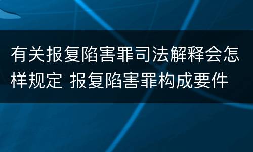 有关报复陷害罪司法解释会怎样规定 报复陷害罪构成要件