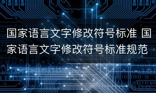 国家语言文字修改符号标准 国家语言文字修改符号标准规范
