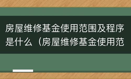 房屋维修基金使用范围及程序是什么（房屋维修基金使用范围及程序是什么意思）