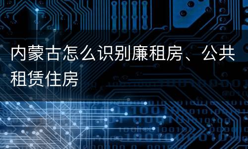 内蒙古怎么识别廉租房、公共租赁住房
