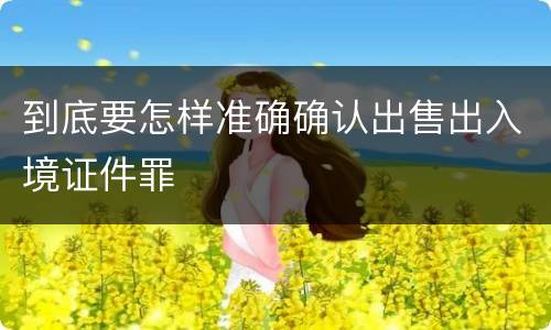 到底要怎样准确确认出售出入境证件罪