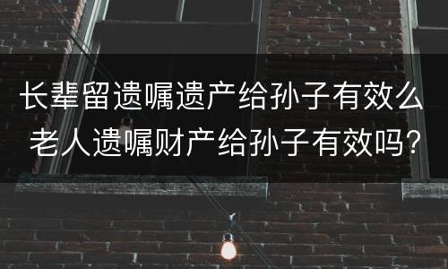 长辈留遗嘱遗产给孙子有效么 老人遗嘱财产给孙子有效吗?