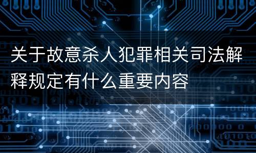 关于故意杀人犯罪相关司法解释规定有什么重要内容