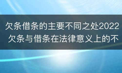 欠条借条的主要不同之处2022 欠条与借条在法律意义上的不同