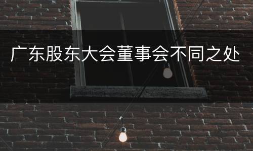 广东股东大会董事会不同之处