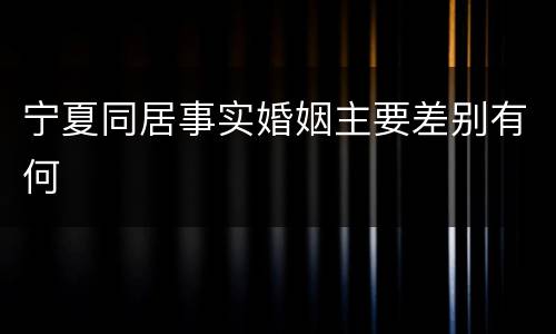 宁夏同居事实婚姻主要差别有何