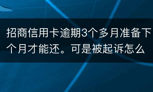 招商信用卡逾期3个多月准备下个月才能还。可是被起诉怎么办