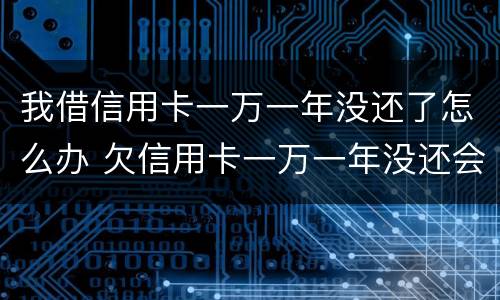 我借信用卡一万一年没还了怎么办 欠信用卡一万一年没还会怎么样