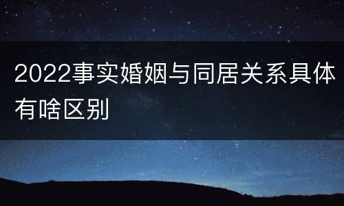 2022事实婚姻与同居关系具体有啥区别