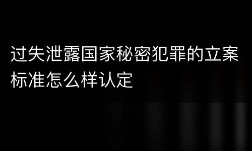过失泄露国家秘密犯罪的立案标准怎么样认定