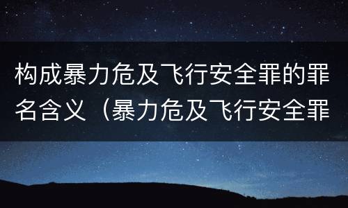 构成暴力危及飞行安全罪的罪名含义（暴力危及飞行安全罪的客观要件）