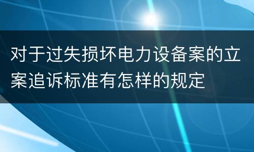 对于过失损坏电力设备案的立案追诉标准有怎样的规定