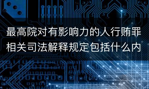 最高院对有影响力的人行贿罪相关司法解释规定包括什么内容