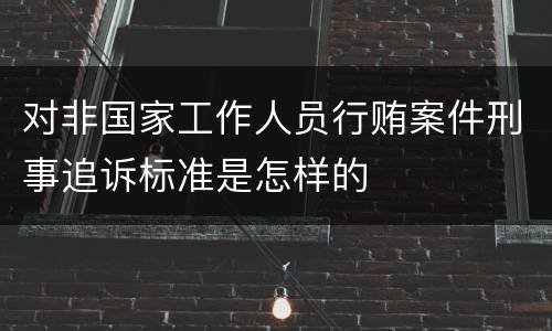 对非国家工作人员行贿案件刑事追诉标准是怎样的