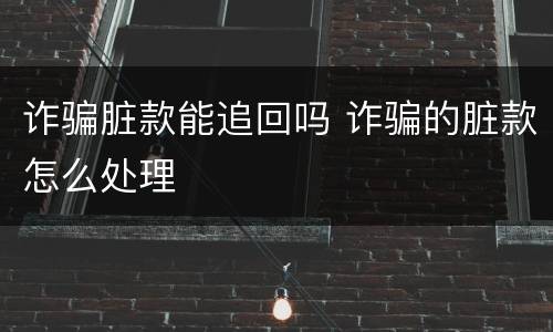 诈骗脏款能追回吗 诈骗的脏款怎么处理