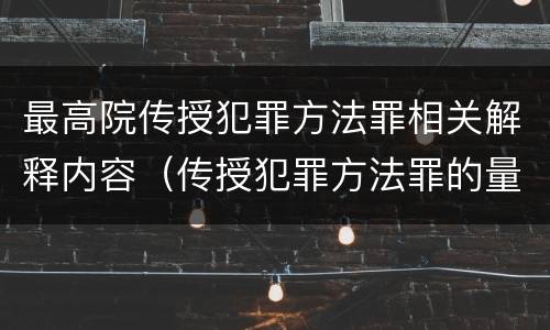 最高院传授犯罪方法罪相关解释内容（传授犯罪方法罪的量刑）