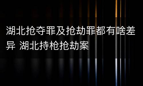 湖北抢夺罪及抢劫罪都有啥差异 湖北持枪抢劫案