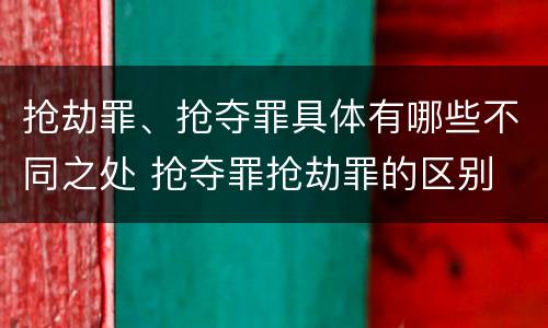 抢劫罪、抢夺罪具体有哪些不同之处 抢夺罪抢劫罪的区别