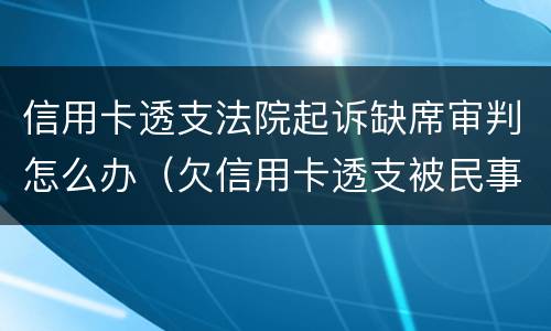 信用卡透支法院起诉缺席审判怎么办（欠信用卡透支被民事诉讼怎么办）