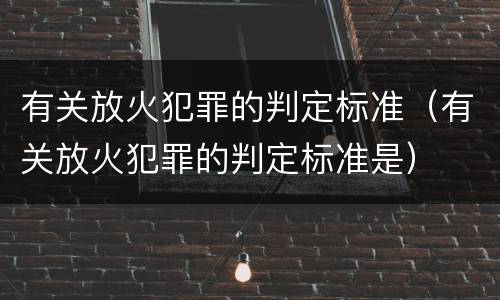 有关放火犯罪的判定标准（有关放火犯罪的判定标准是）