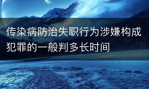 传染病防治失职行为涉嫌构成犯罪的一般判多长时间