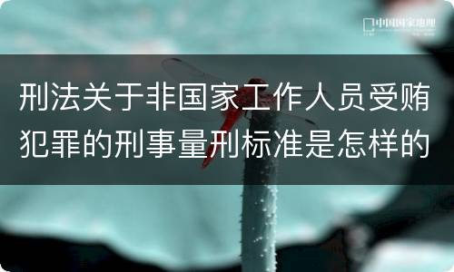 刑法关于非国家工作人员受贿犯罪的刑事量刑标准是怎样的