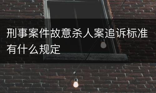 刑事案件故意杀人案追诉标准有什么规定