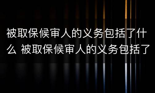 被取保候审人的义务包括了什么 被取保候审人的义务包括了什么内容