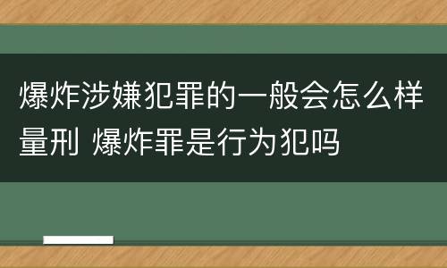 爆炸涉嫌犯罪的一般会怎么样量刑 爆炸罪是行为犯吗