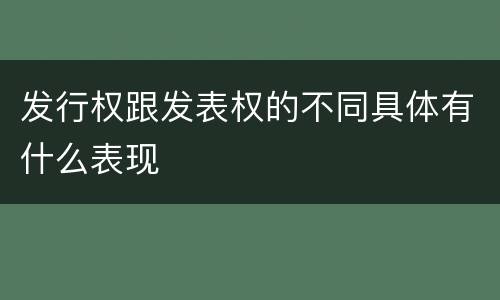 发行权跟发表权的不同具体有什么表现