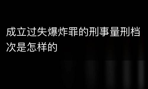 成立过失爆炸罪的刑事量刑档次是怎样的