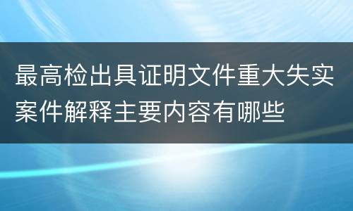 最高检出具证明文件重大失实案件解释主要内容有哪些