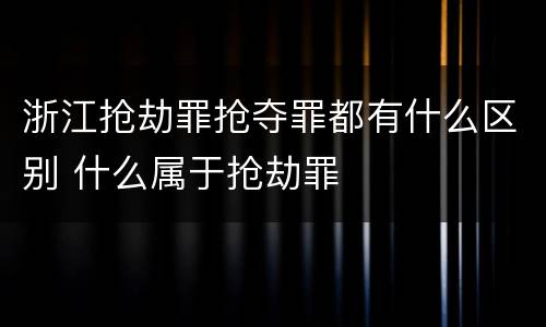 浙江抢劫罪抢夺罪都有什么区别 什么属于抢劫罪