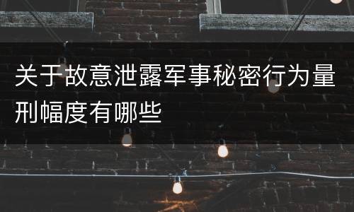 关于故意泄露军事秘密行为量刑幅度有哪些
