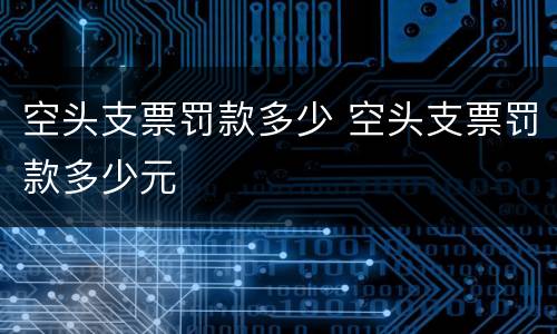 空头支票罚款多少 空头支票罚款多少元