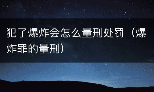 犯了爆炸会怎么量刑处罚（爆炸罪的量刑）