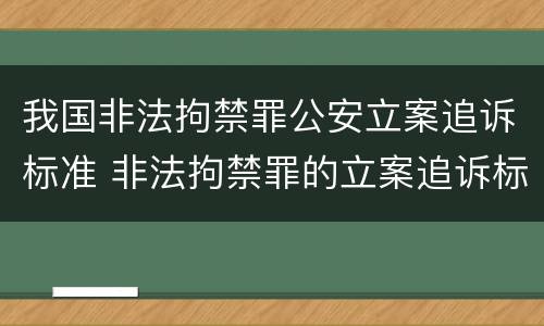 我国非法拘禁罪公安立案追诉标准 非法拘禁罪的立案追诉标准