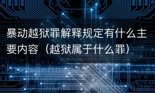 暴动越狱罪解释规定有什么主要内容（越狱属于什么罪）