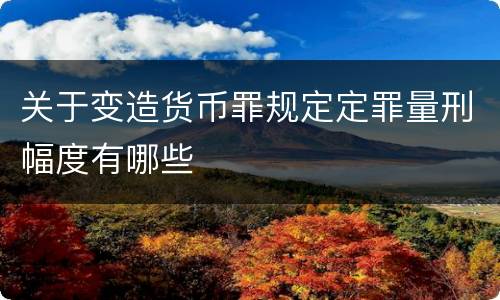 关于变造货币罪规定定罪量刑幅度有哪些