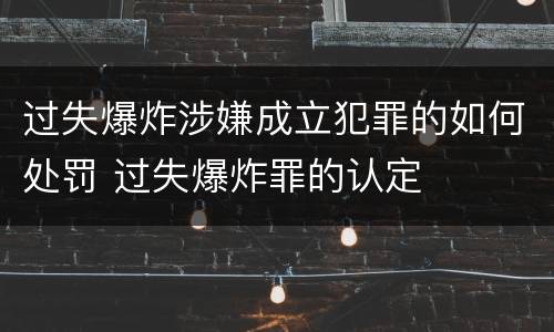 过失爆炸涉嫌成立犯罪的如何处罚 过失爆炸罪的认定