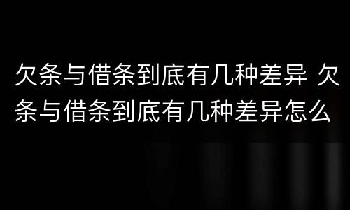 欠条与借条到底有几种差异 欠条与借条到底有几种差异怎么写