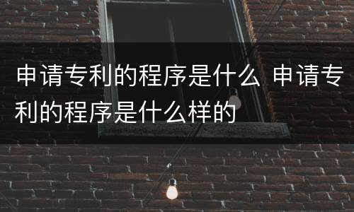 申请专利的程序是什么 申请专利的程序是什么样的