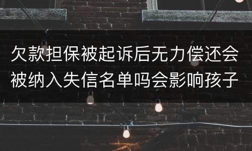 欠款担保被起诉后无力偿还会被纳入失信名单吗会影响孩子上学和就业吗