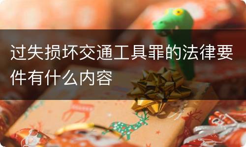过失损坏交通工具罪的法律要件有什么内容