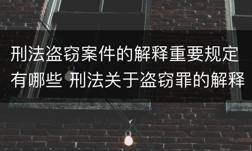 刑法盗窃案件的解释重要规定有哪些 刑法关于盗窃罪的解释