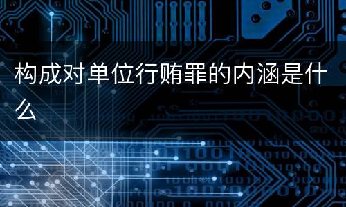 构成对单位行贿罪的内涵是什么