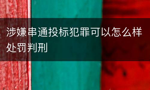 涉嫌串通投标犯罪可以怎么样处罚判刑