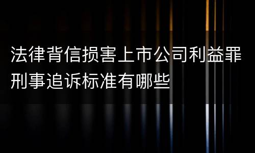 法律背信损害上市公司利益罪刑事追诉标准有哪些
