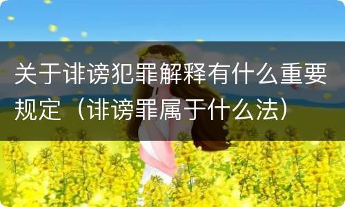 关于诽谤犯罪解释有什么重要规定（诽谤罪属于什么法）