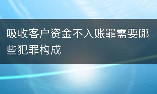 吸收客户资金不入账罪需要哪些犯罪构成